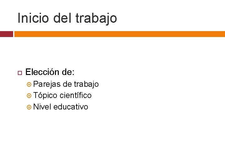 Inicio del trabajo Elección de: Parejas de trabajo Tópico científico Nivel educativo 