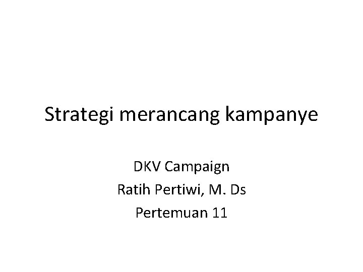 Strategi merancang kampanye DKV Campaign Ratih Pertiwi, M. Ds Pertemuan 11 