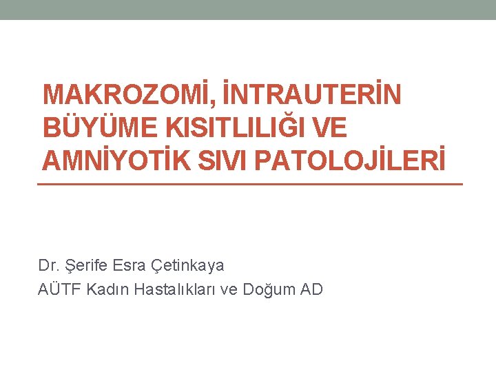 MAKROZOMİ, İNTRAUTERİN BÜYÜME KISITLILIĞI VE AMNİYOTİK SIVI PATOLOJİLERİ Dr. Şerife Esra Çetinkaya AÜTF Kadın