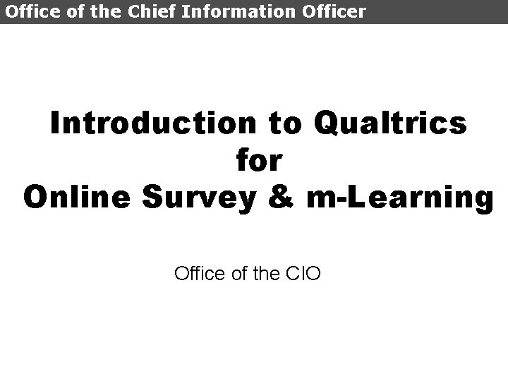 Office of the Chief Information Officer Introduction to Qualtrics for Online Survey & m-Learning