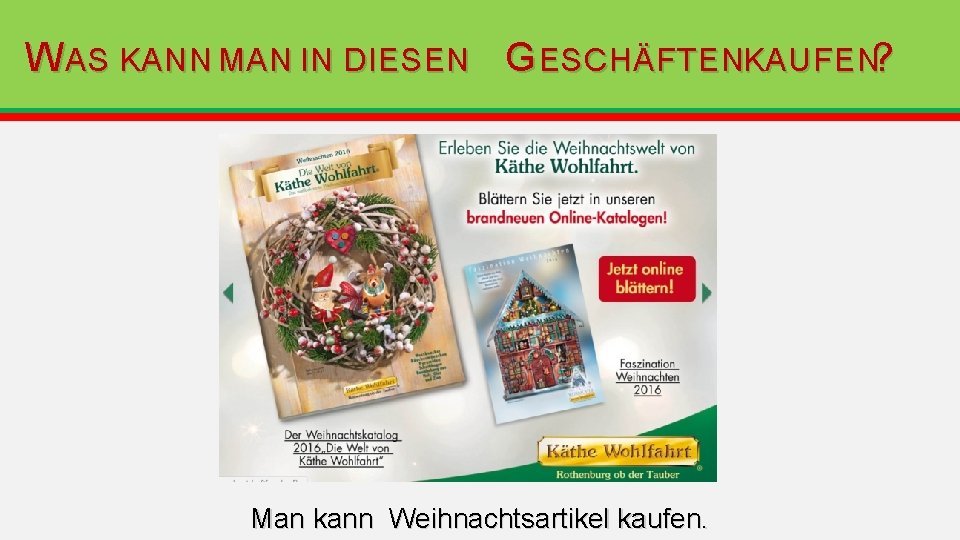 W AS KANN MAN IN DIESEN G ESCHÄFTENKAUFEN? Man kann Weihnachtsartikel kaufen. W AS KANN MAN IN DIESEN G ESCHÄFTENKAUFEN? Man kann Weihnachtsartikel kaufen.