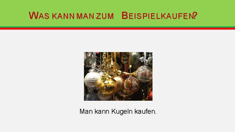W AS KANN MAN ZUM B EISPIEL KAUFEN? Man kann Kugeln kaufen. W AS KANN MAN ZUM B EISPIEL KAUFEN? Man kann Kugeln kaufen.