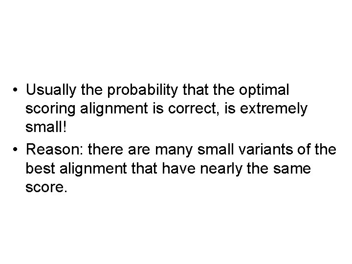  • Usually the probability that the optimal scoring alignment is correct, is extremely