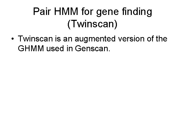 Pair HMM for gene finding (Twinscan) • Twinscan is an augmented version of the