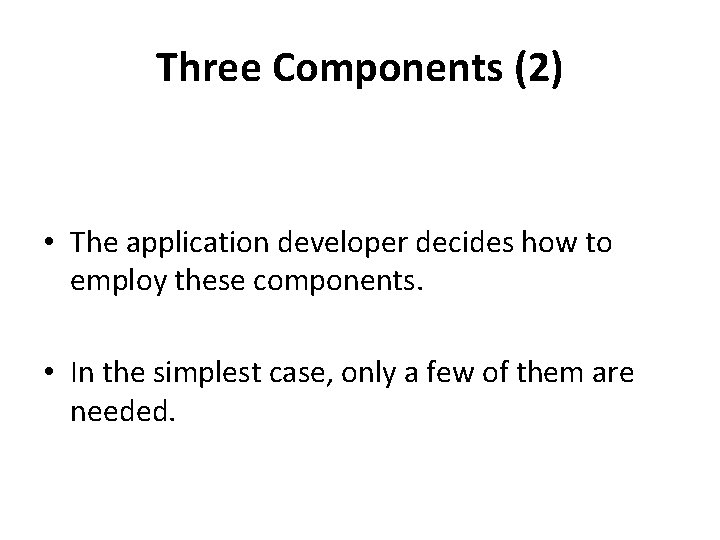 Three Components (2) • The application developer decides how to employ these components. •