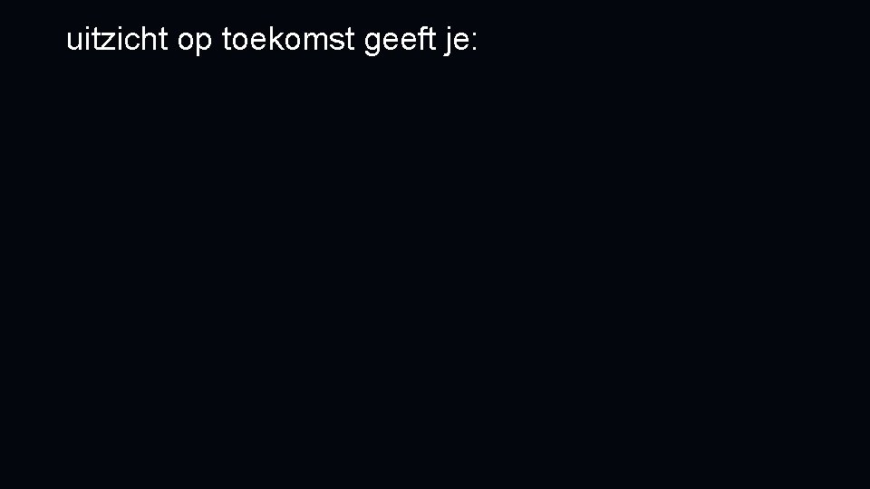 uitzicht op toekomst geeft je: 