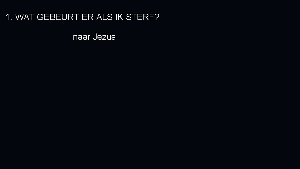 1. WAT GEBEURT ER ALS IK STERF? naar Jezus 