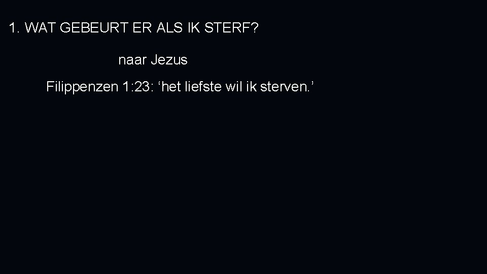 1. WAT GEBEURT ER ALS IK STERF? naar Jezus Filippenzen 1: 23: ‘het liefste