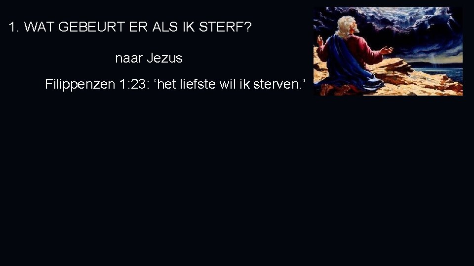 1. WAT GEBEURT ER ALS IK STERF? naar Jezus Filippenzen 1: 23: ‘het liefste