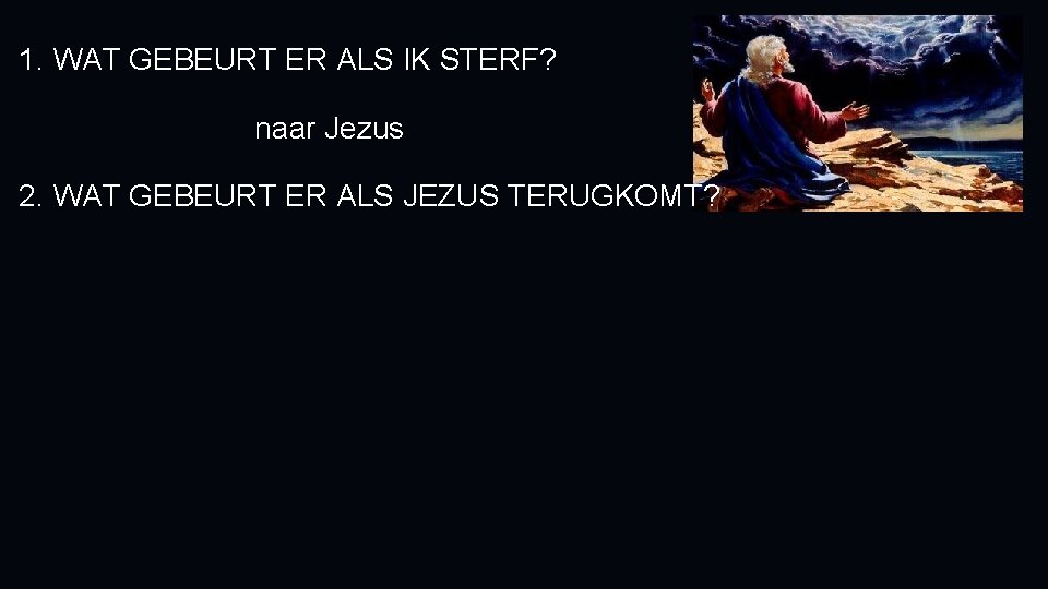 1. WAT GEBEURT ER ALS IK STERF? naar Jezus 2. WAT GEBEURT ER ALS