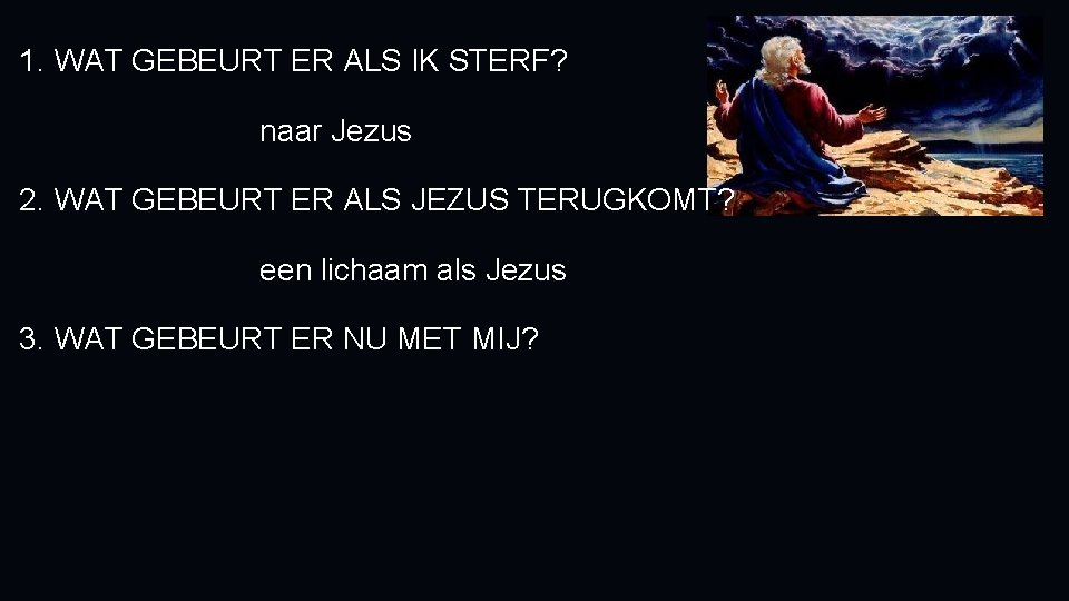 1. WAT GEBEURT ER ALS IK STERF? naar Jezus 2. WAT GEBEURT ER ALS