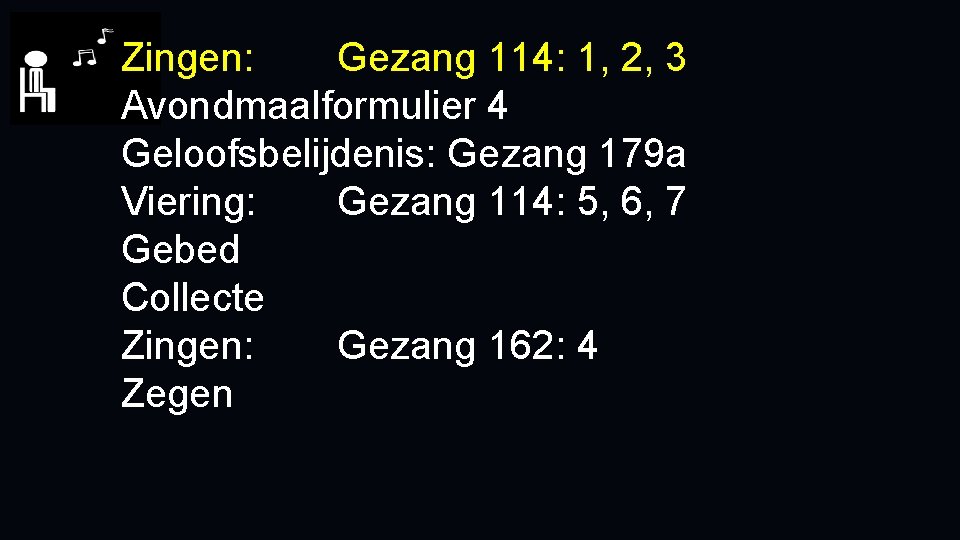 Zingen: Gezang 114: 1, 2, 3 Avondmaalformulier 4 Geloofsbelijdenis: Gezang 179 a Viering: Gezang
