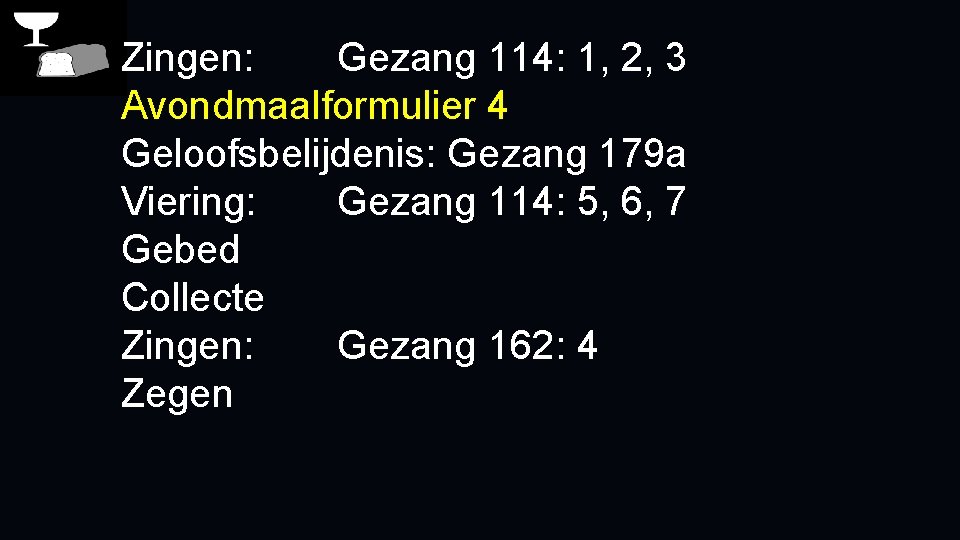 Zingen: Gezang 114: 1, 2, 3 Avondmaalformulier 4 Geloofsbelijdenis: Gezang 179 a Viering: Gezang