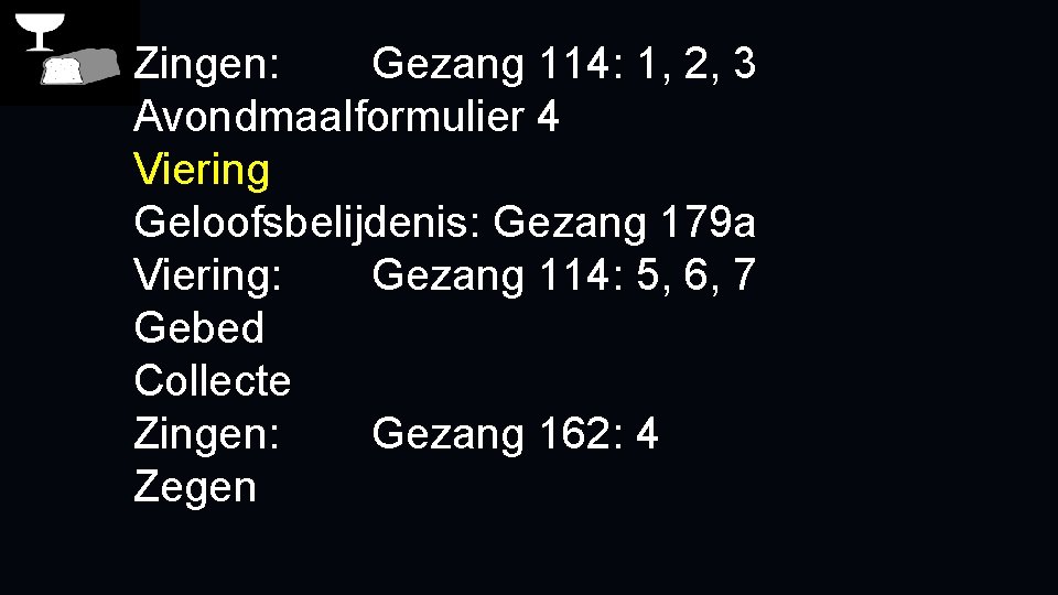 Zingen: Gezang 114: 1, 2, 3 Avondmaalformulier 4 Viering Geloofsbelijdenis: Gezang 179 a Viering: