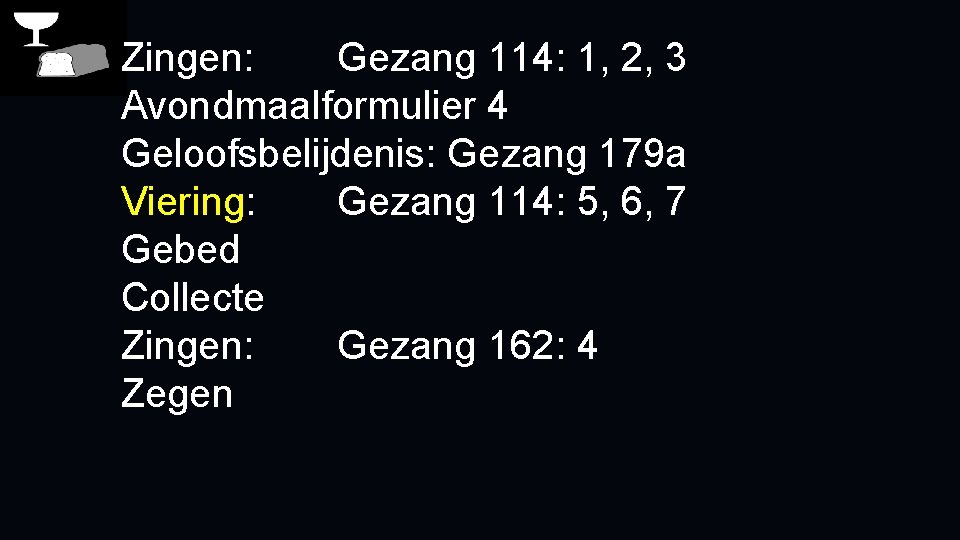 Zingen: Gezang 114: 1, 2, 3 Avondmaalformulier 4 Geloofsbelijdenis: Gezang 179 a Viering: Gezang