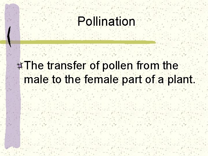 Pollination The transfer of pollen from the male to the female part of a