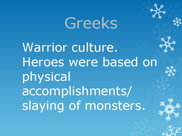 Greeks Warrior culture. Heroes were based on physical accomplishments/ slaying of monsters. 