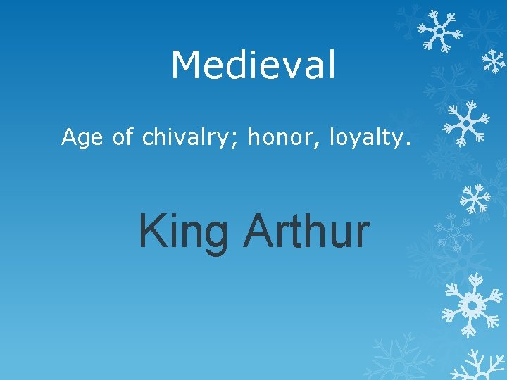 Medieval Age of chivalry; honor, loyalty. King Arthur 