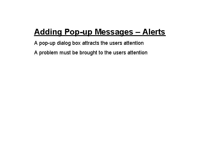 Adding Pop-up Messages – Alerts A pop-up dialog box attracts the users attention A