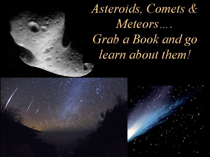 Asteroids, Comets & Meteors…. Grab a Book and go learn about them! 