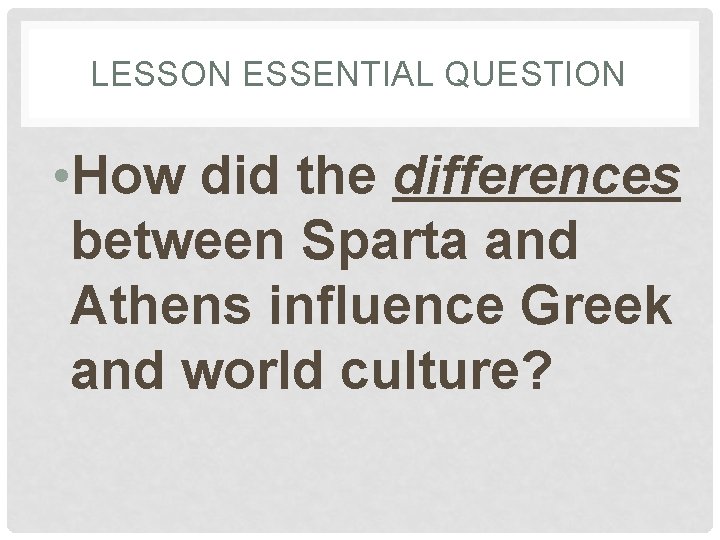 LESSON ESSENTIAL QUESTION • How did the differences between Sparta and Athens influence Greek