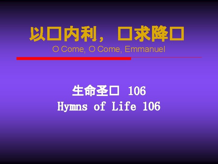 以�内利 , �求降� O Come, Emmanuel 生命圣� 106 Hymns of Life 106 