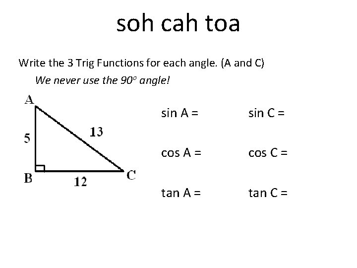 soh cah toa Write the 3 Trig Functions for each angle. (A and C)