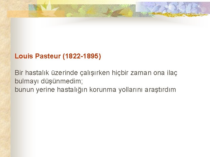Louis Pasteur (1822 -1895) Bir hastalık üzerinde çalışırken hiçbir zaman ona ilaç bulmayı düşünmedim;