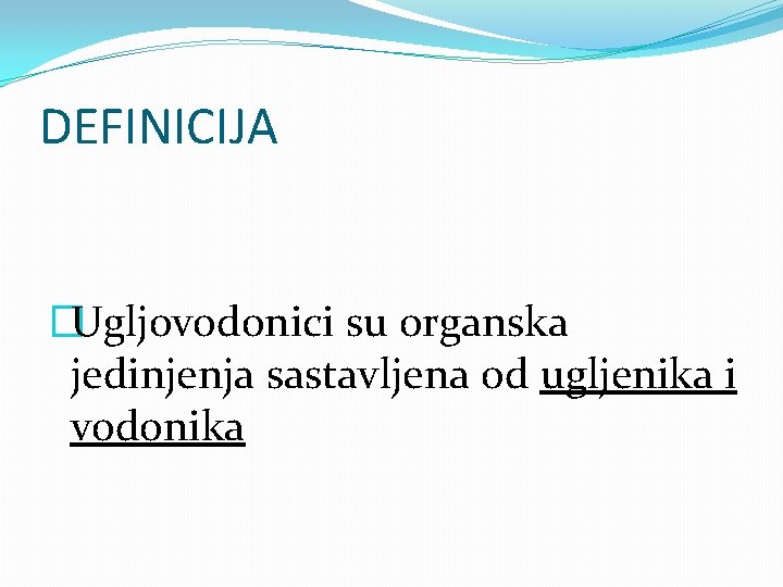 DEFINICIJA �Ugljovodonici su organska jedinjenja sastavljena od ugljenika i vodonika 