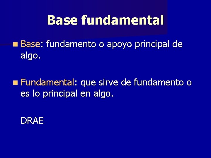 Base fundamental n Base: algo. fundamento o apoyo principal de n Fundamental: que sirve