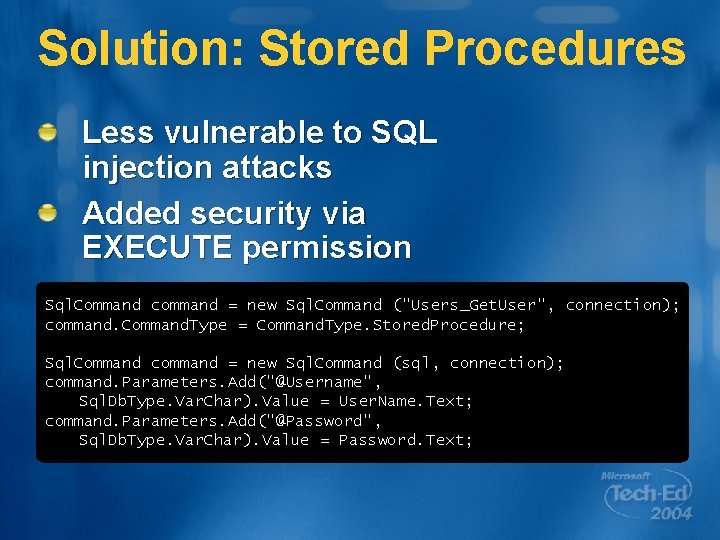 Solution: Stored Procedures Less vulnerable to SQL injection attacks Added security via EXECUTE permission