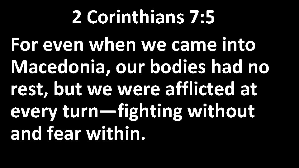 2 Corinthians 7: 5 For even when we came into Macedonia, our bodies had