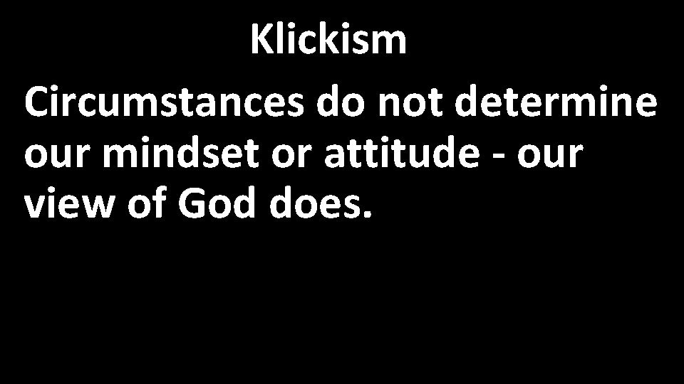 Klickism Circumstances do not determine our mindset or attitude - our view of God