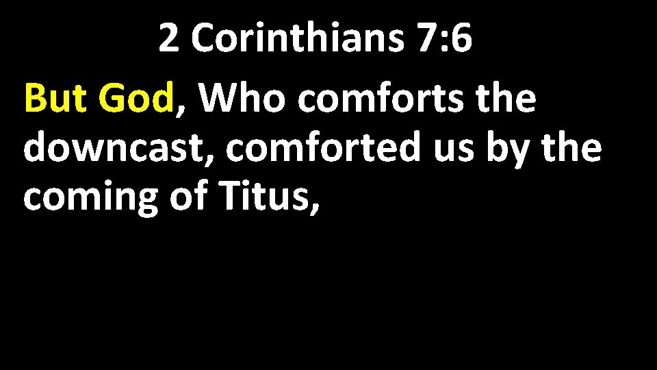 2 Corinthians 7: 6 But God, Who comforts the downcast, comforted us by the