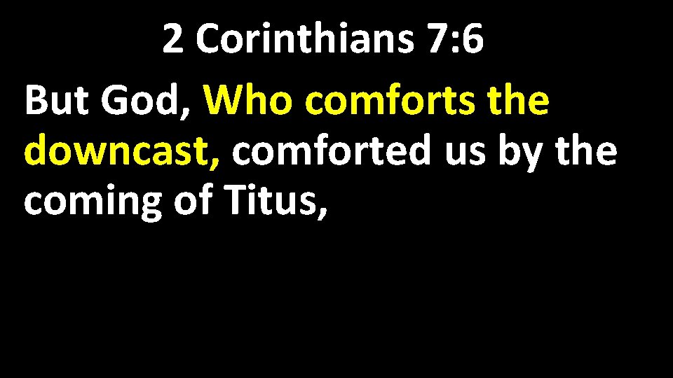 2 Corinthians 7: 6 But God, Who comforts the downcast, comforted us by the