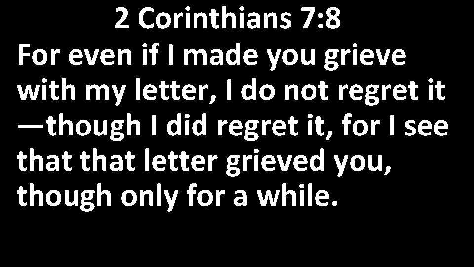 2 Corinthians 7: 8 For even if I made you grieve with my letter,