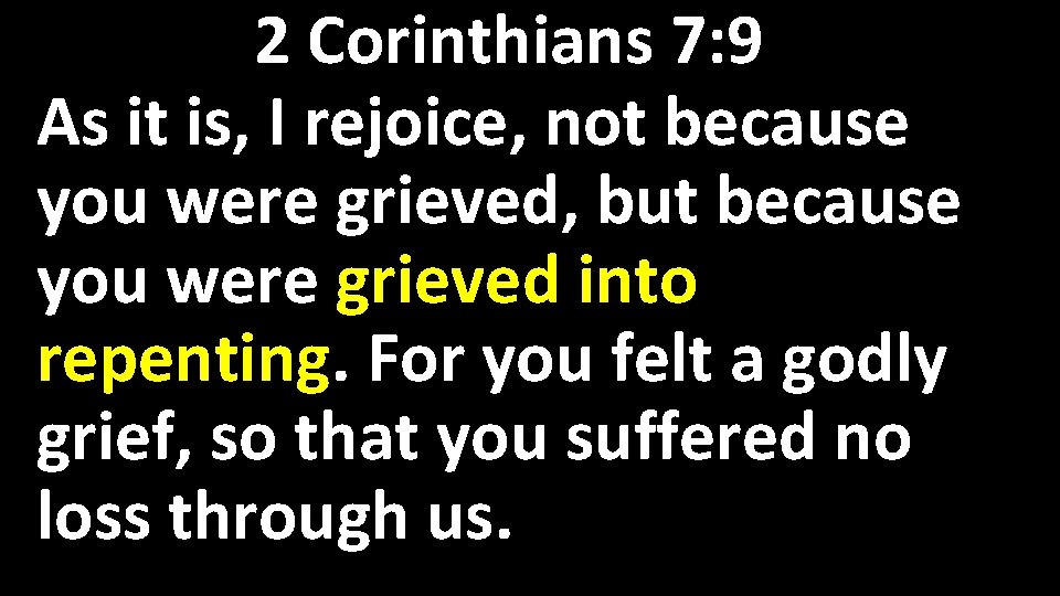 2 Corinthians 7: 9 As it is, I rejoice, not because you were grieved,