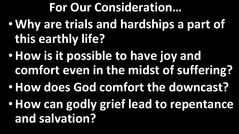 For Our Consideration… • Why are trials and hardships a part of this earthly