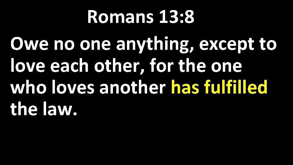 Romans 13: 8 Owe no one anything, except to love each other, for the