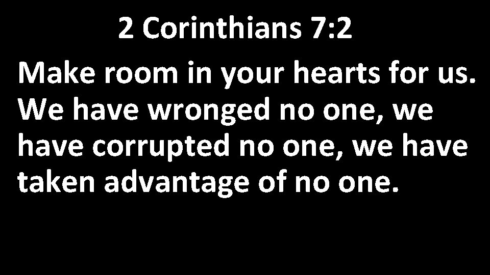 2 Corinthians 7: 2 Make room in your hearts for us. We have wronged