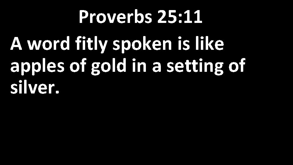 Proverbs 25: 11 A word fitly spoken is like apples of gold in a