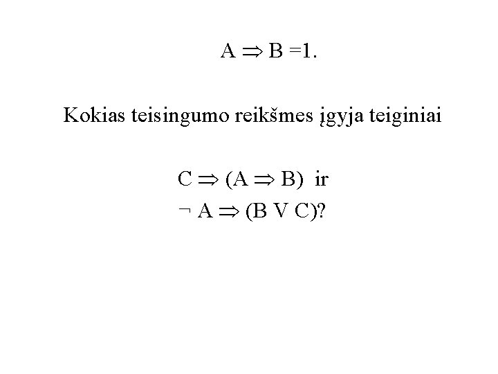 A B =1. Kokias teisingumo reikšmes įgyja teiginiai C (A B) ir ¬ A