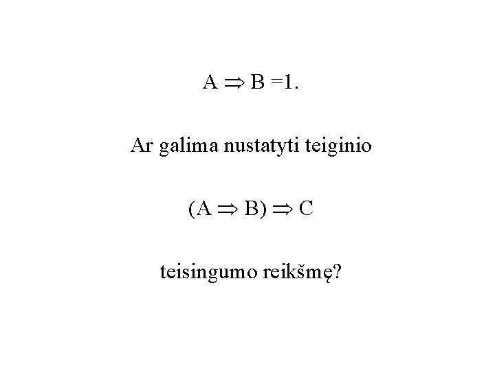 A B =1. Ar galima nustatyti teiginio (A B) C teisingumo reikšmę? 