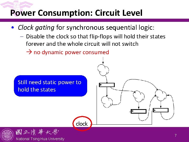 Power Consumption: Circuit Level • Clock gating for synchronous sequential logic: - Disable the