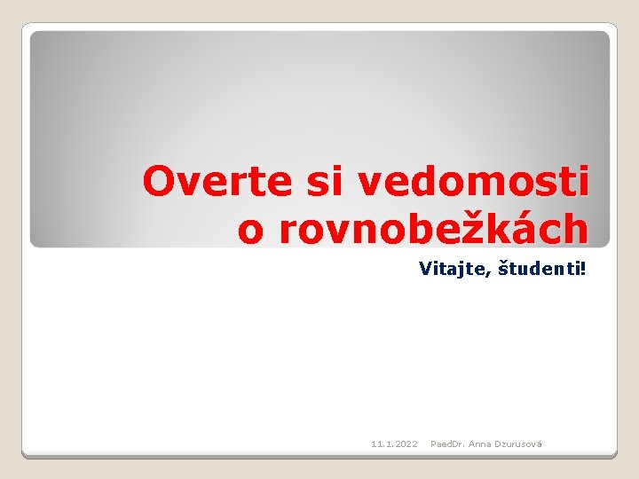 Overte si vedomosti o rovnobežkách Vitajte, študenti! 11. 1. 2022 Paed. Dr. Anna Dzurusová