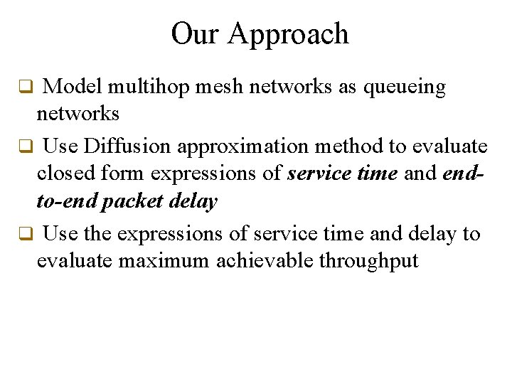 Our Approach Model multihop mesh networks as queueing networks q Use Diffusion approximation method