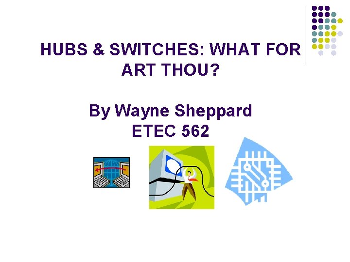 HUBS & SWITCHES: WHAT FOR ART THOU? By Wayne Sheppard ETEC 562 