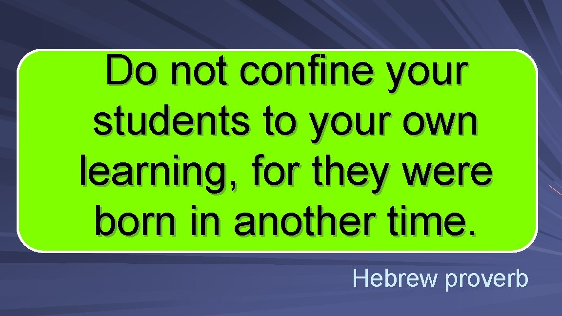 Do not confine your students to your own learning, for they were born in