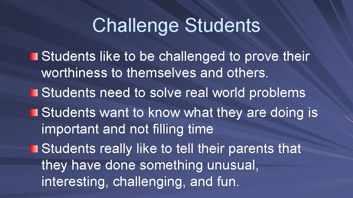 Challenge Students like to be challenged to prove their worthiness to themselves and others.