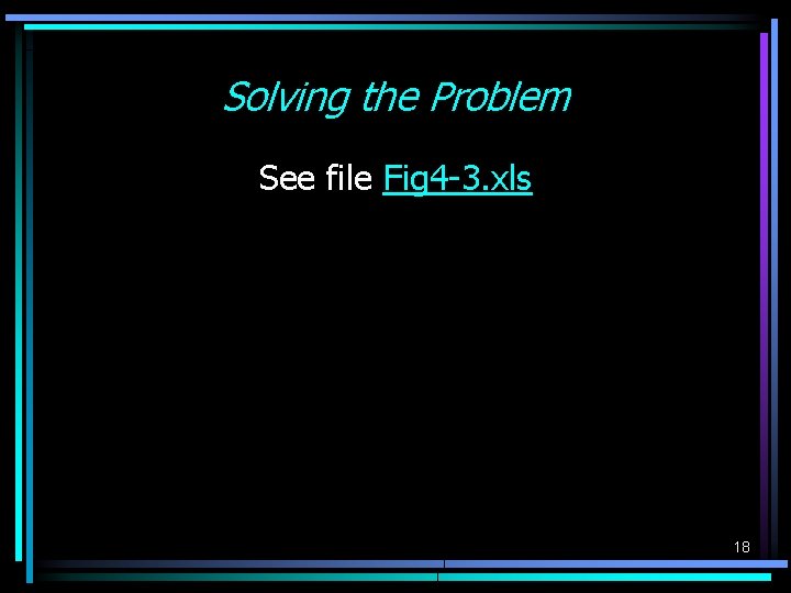 Solving the Problem See file Fig 4 -3. xls 18 Solving the Problem See file Fig 4 -3. xls 18